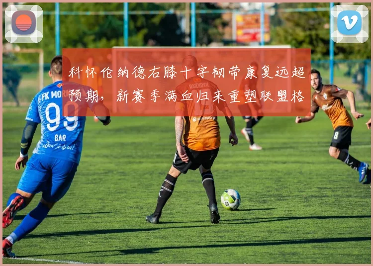 科怀伦纳德右膝十字韧带康复远超预期,新赛季满血归来重塑联盟格局