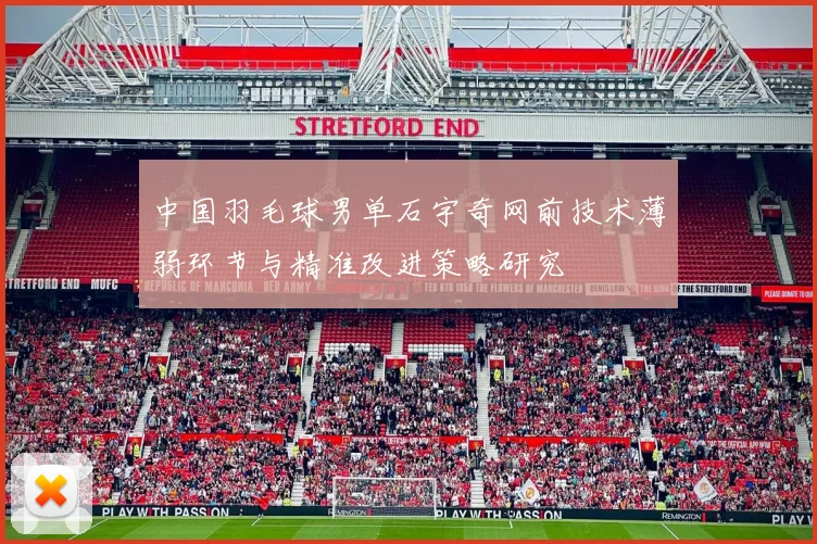 中国羽毛球男单石宇奇网前技术薄弱环节与精准改进策略研究