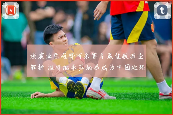 谢震业陈冠锋百米赛季最佳数据全解析 谁将继承苏炳添成为中国短跑新领军